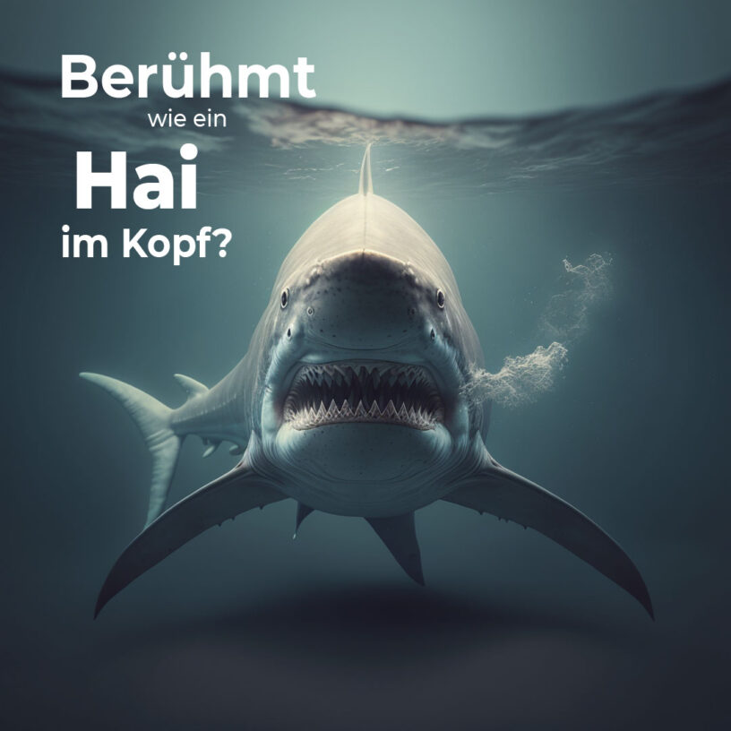 Berühmt wie ein Hai im Kopf?